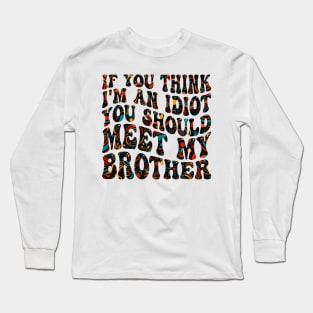 if you think i'm an idiot you should meet my brother Long Sleeve T-Shirt